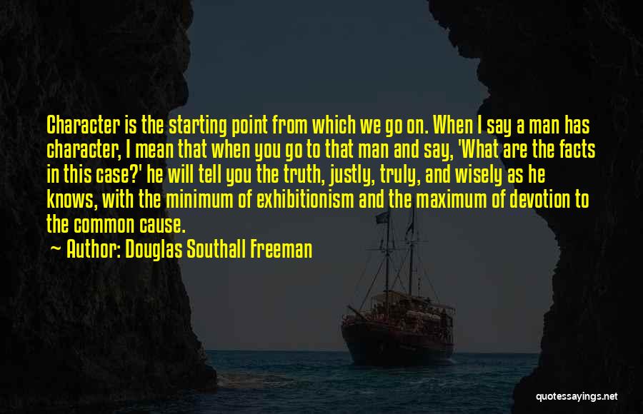 Douglas Southall Freeman Quotes: Character Is The Starting Point From Which We Go On. When I Say A Man Has Character, I Mean That