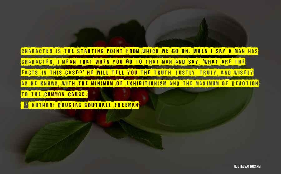 Douglas Southall Freeman Quotes: Character Is The Starting Point From Which We Go On. When I Say A Man Has Character, I Mean That