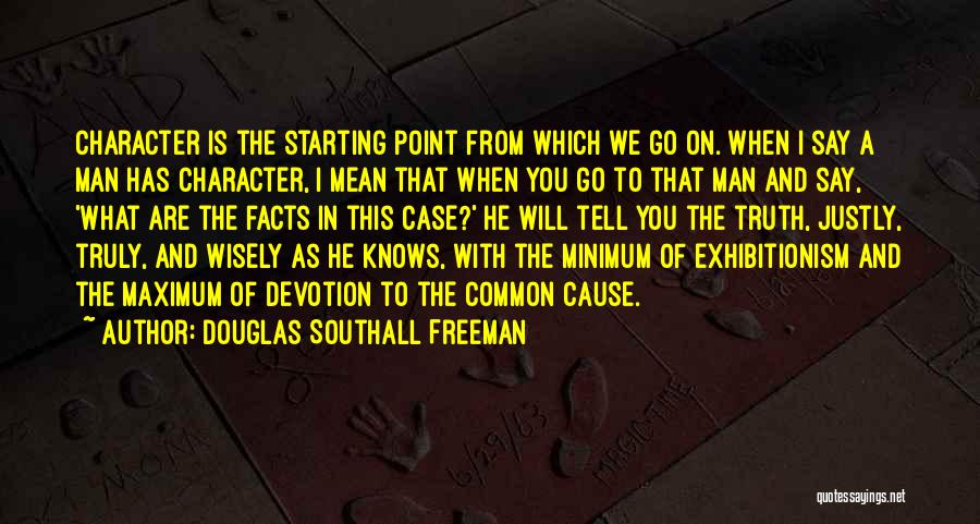 Douglas Southall Freeman Quotes: Character Is The Starting Point From Which We Go On. When I Say A Man Has Character, I Mean That