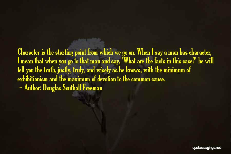 Douglas Southall Freeman Quotes: Character Is The Starting Point From Which We Go On. When I Say A Man Has Character, I Mean That