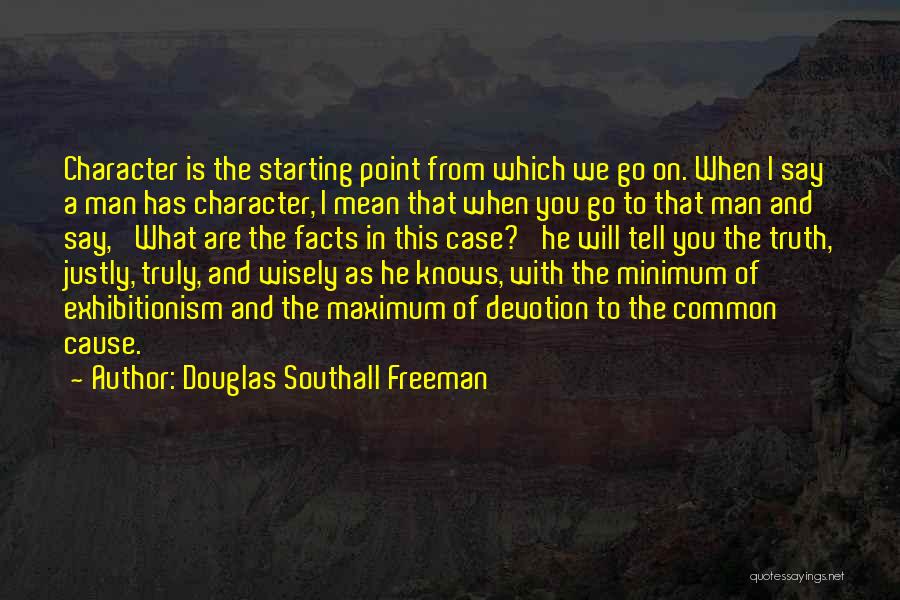 Douglas Southall Freeman Quotes: Character Is The Starting Point From Which We Go On. When I Say A Man Has Character, I Mean That