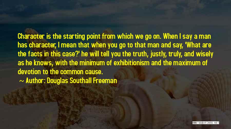 Douglas Southall Freeman Quotes: Character Is The Starting Point From Which We Go On. When I Say A Man Has Character, I Mean That