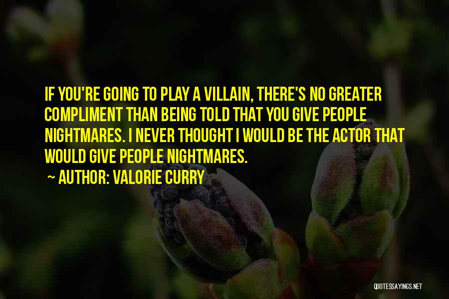 Valorie Curry Quotes: If You're Going To Play A Villain, There's No Greater Compliment Than Being Told That You Give People Nightmares. I