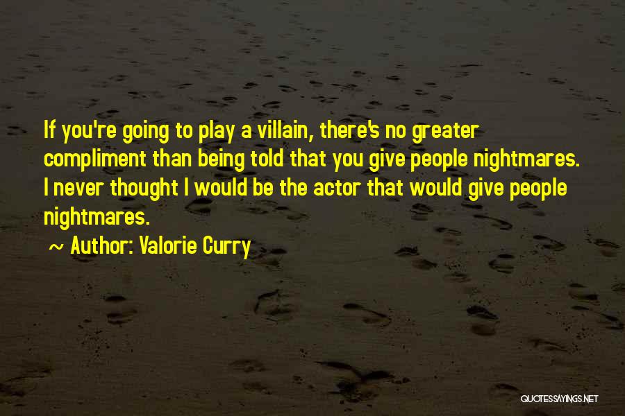 Valorie Curry Quotes: If You're Going To Play A Villain, There's No Greater Compliment Than Being Told That You Give People Nightmares. I