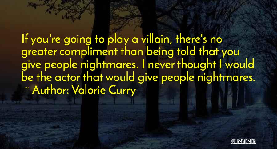 Valorie Curry Quotes: If You're Going To Play A Villain, There's No Greater Compliment Than Being Told That You Give People Nightmares. I