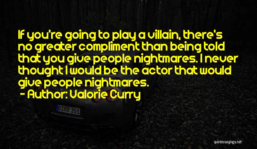 Valorie Curry Quotes: If You're Going To Play A Villain, There's No Greater Compliment Than Being Told That You Give People Nightmares. I