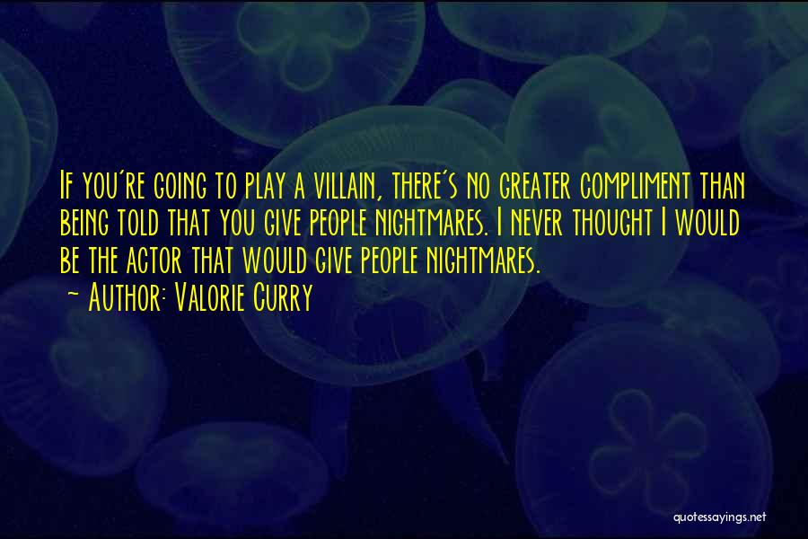 Valorie Curry Quotes: If You're Going To Play A Villain, There's No Greater Compliment Than Being Told That You Give People Nightmares. I