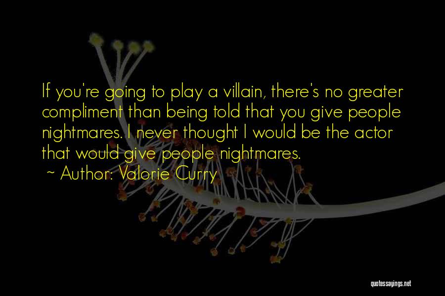 Valorie Curry Quotes: If You're Going To Play A Villain, There's No Greater Compliment Than Being Told That You Give People Nightmares. I