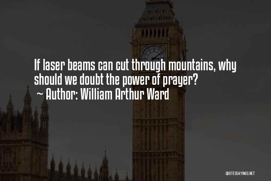 William Arthur Ward Quotes: If Laser Beams Can Cut Through Mountains, Why Should We Doubt The Power Of Prayer?