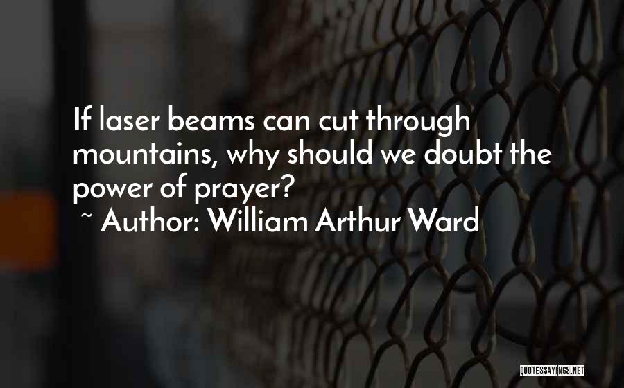 William Arthur Ward Quotes: If Laser Beams Can Cut Through Mountains, Why Should We Doubt The Power Of Prayer?