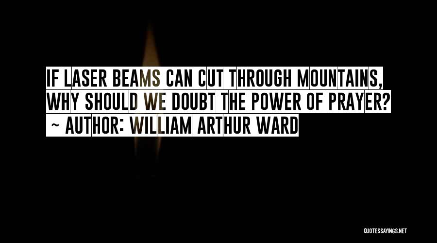 William Arthur Ward Quotes: If Laser Beams Can Cut Through Mountains, Why Should We Doubt The Power Of Prayer?
