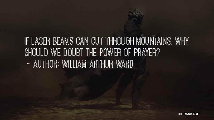 William Arthur Ward Quotes: If Laser Beams Can Cut Through Mountains, Why Should We Doubt The Power Of Prayer?