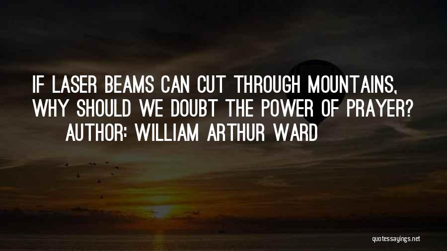 William Arthur Ward Quotes: If Laser Beams Can Cut Through Mountains, Why Should We Doubt The Power Of Prayer?