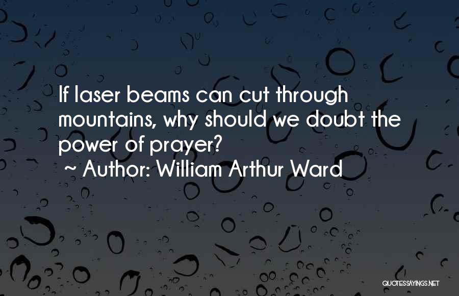 William Arthur Ward Quotes: If Laser Beams Can Cut Through Mountains, Why Should We Doubt The Power Of Prayer?