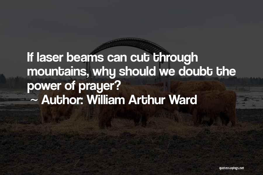 William Arthur Ward Quotes: If Laser Beams Can Cut Through Mountains, Why Should We Doubt The Power Of Prayer?