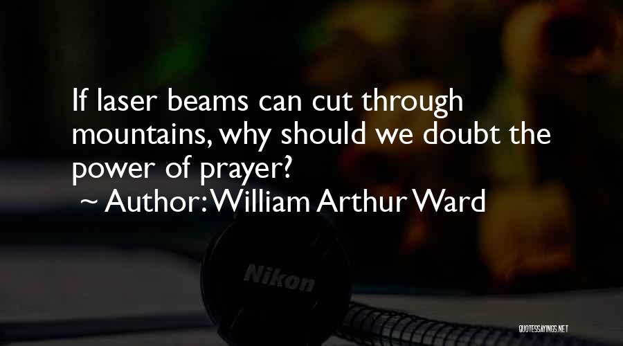 William Arthur Ward Quotes: If Laser Beams Can Cut Through Mountains, Why Should We Doubt The Power Of Prayer?