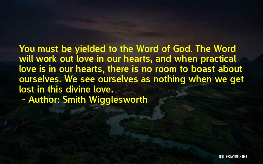 Smith Wigglesworth Quotes: You Must Be Yielded To The Word Of God. The Word Will Work Out Love In Our Hearts, And When