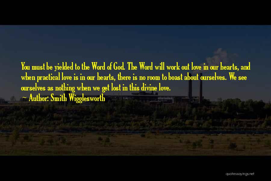 Smith Wigglesworth Quotes: You Must Be Yielded To The Word Of God. The Word Will Work Out Love In Our Hearts, And When