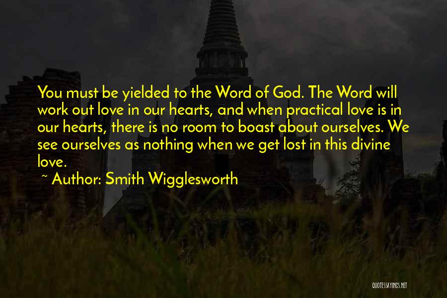 Smith Wigglesworth Quotes: You Must Be Yielded To The Word Of God. The Word Will Work Out Love In Our Hearts, And When
