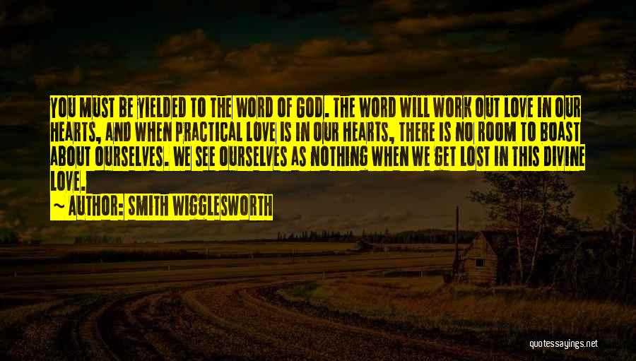 Smith Wigglesworth Quotes: You Must Be Yielded To The Word Of God. The Word Will Work Out Love In Our Hearts, And When