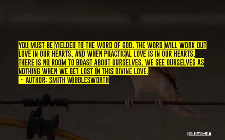 Smith Wigglesworth Quotes: You Must Be Yielded To The Word Of God. The Word Will Work Out Love In Our Hearts, And When