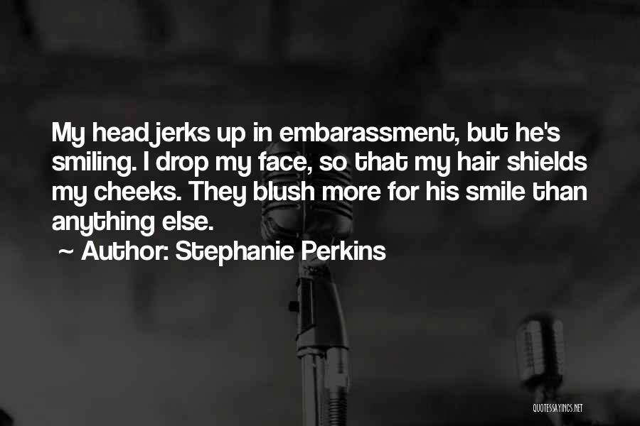 Stephanie Perkins Quotes: My Head Jerks Up In Embarassment, But He's Smiling. I Drop My Face, So That My Hair Shields My Cheeks.