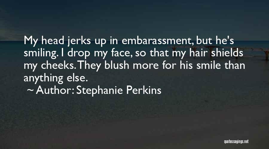 Stephanie Perkins Quotes: My Head Jerks Up In Embarassment, But He's Smiling. I Drop My Face, So That My Hair Shields My Cheeks.