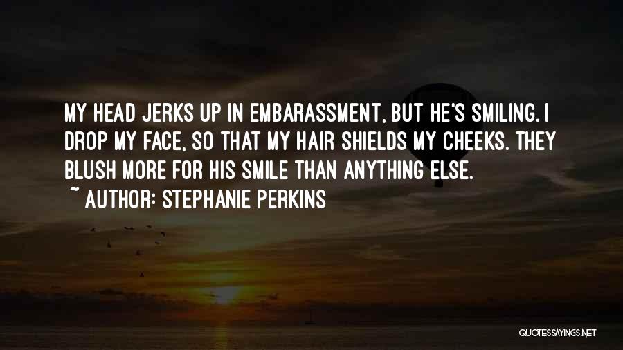 Stephanie Perkins Quotes: My Head Jerks Up In Embarassment, But He's Smiling. I Drop My Face, So That My Hair Shields My Cheeks.