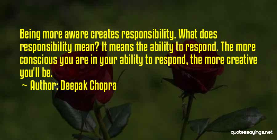 Deepak Chopra Quotes: Being More Aware Creates Responsibility. What Does Responsibility Mean? It Means The Ability To Respond. The More Conscious You Are