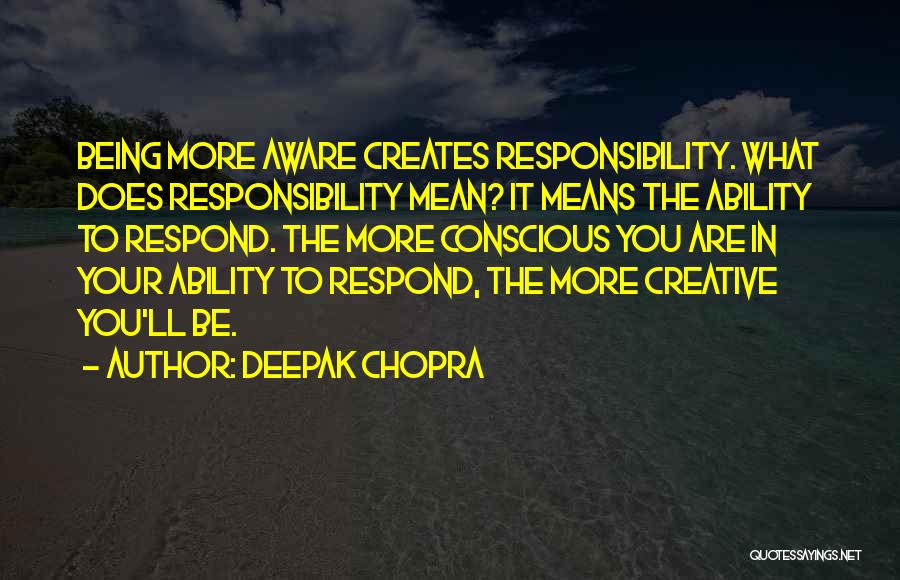 Deepak Chopra Quotes: Being More Aware Creates Responsibility. What Does Responsibility Mean? It Means The Ability To Respond. The More Conscious You Are