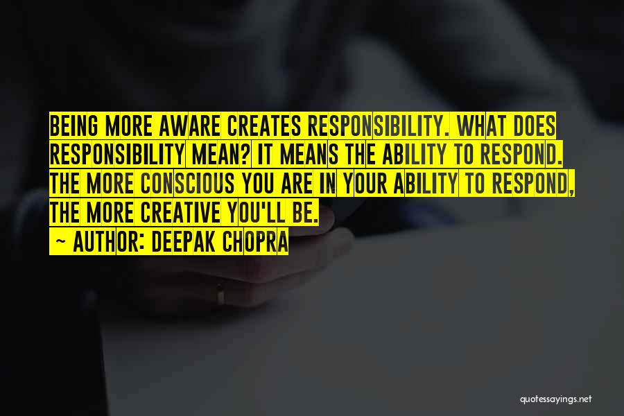 Deepak Chopra Quotes: Being More Aware Creates Responsibility. What Does Responsibility Mean? It Means The Ability To Respond. The More Conscious You Are