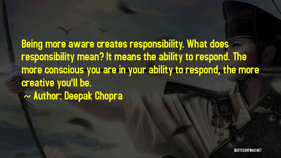 Deepak Chopra Quotes: Being More Aware Creates Responsibility. What Does Responsibility Mean? It Means The Ability To Respond. The More Conscious You Are