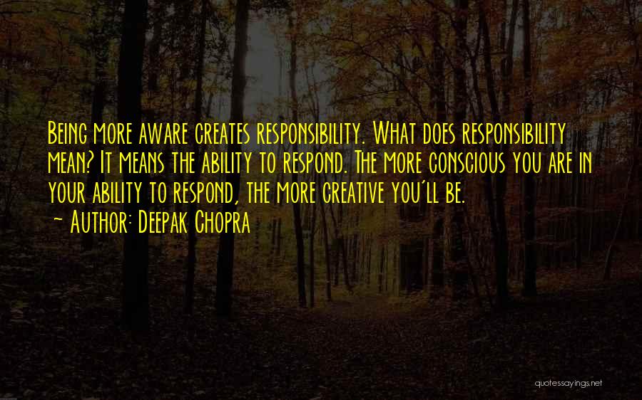 Deepak Chopra Quotes: Being More Aware Creates Responsibility. What Does Responsibility Mean? It Means The Ability To Respond. The More Conscious You Are