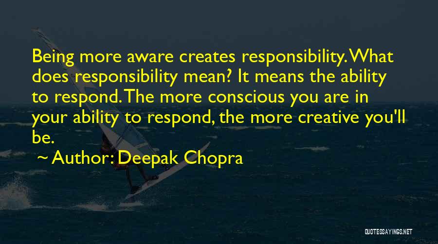 Deepak Chopra Quotes: Being More Aware Creates Responsibility. What Does Responsibility Mean? It Means The Ability To Respond. The More Conscious You Are