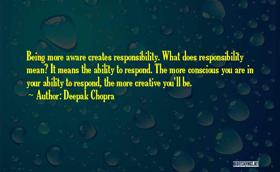 Deepak Chopra Quotes: Being More Aware Creates Responsibility. What Does Responsibility Mean? It Means The Ability To Respond. The More Conscious You Are