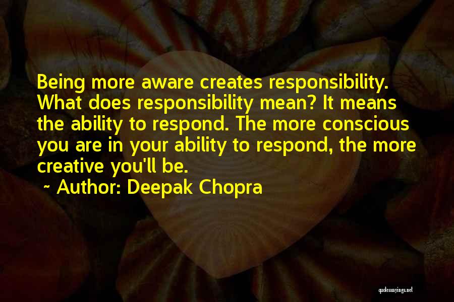 Deepak Chopra Quotes: Being More Aware Creates Responsibility. What Does Responsibility Mean? It Means The Ability To Respond. The More Conscious You Are