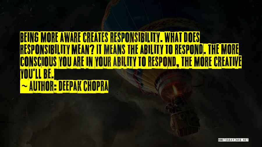 Deepak Chopra Quotes: Being More Aware Creates Responsibility. What Does Responsibility Mean? It Means The Ability To Respond. The More Conscious You Are