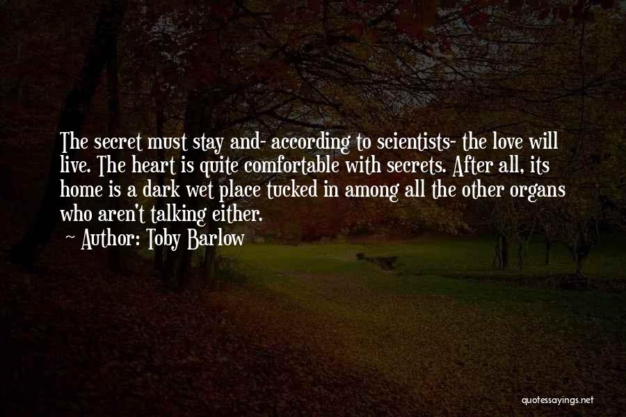 Toby Barlow Quotes: The Secret Must Stay And- According To Scientists- The Love Will Live. The Heart Is Quite Comfortable With Secrets. After