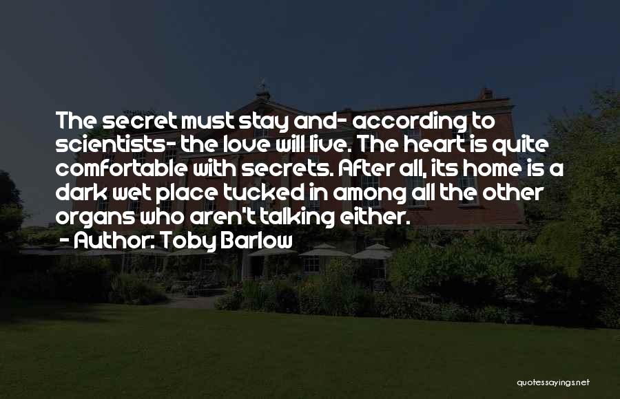 Toby Barlow Quotes: The Secret Must Stay And- According To Scientists- The Love Will Live. The Heart Is Quite Comfortable With Secrets. After