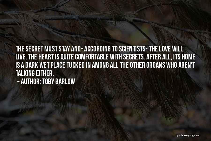 Toby Barlow Quotes: The Secret Must Stay And- According To Scientists- The Love Will Live. The Heart Is Quite Comfortable With Secrets. After