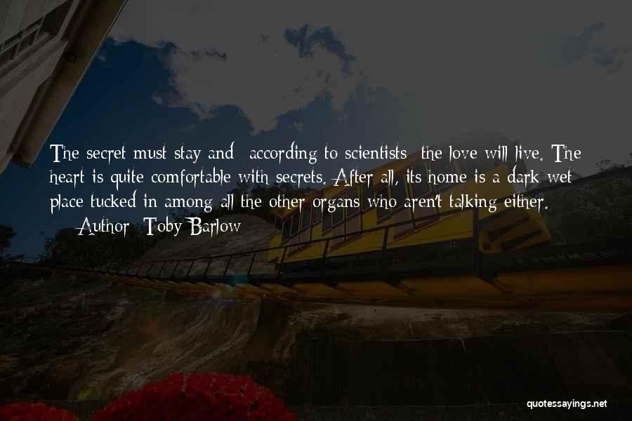 Toby Barlow Quotes: The Secret Must Stay And- According To Scientists- The Love Will Live. The Heart Is Quite Comfortable With Secrets. After