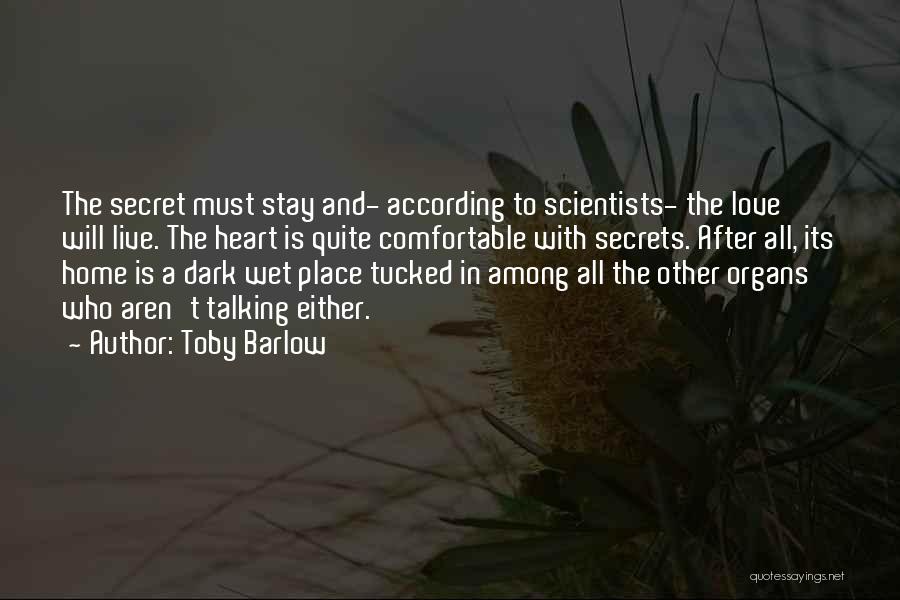 Toby Barlow Quotes: The Secret Must Stay And- According To Scientists- The Love Will Live. The Heart Is Quite Comfortable With Secrets. After