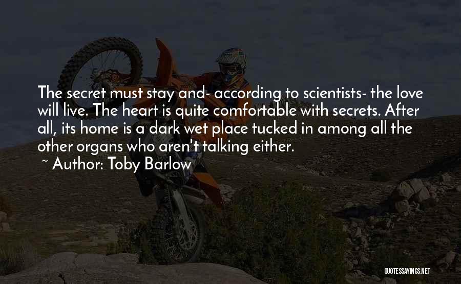 Toby Barlow Quotes: The Secret Must Stay And- According To Scientists- The Love Will Live. The Heart Is Quite Comfortable With Secrets. After