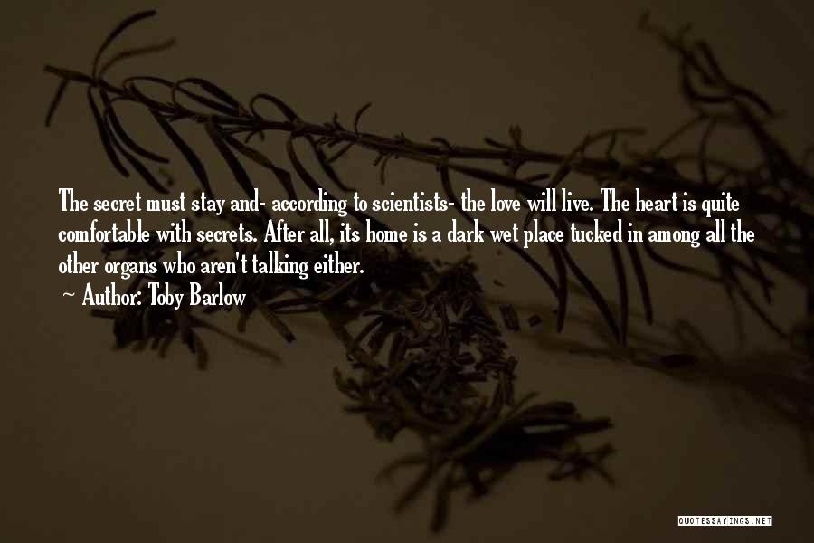 Toby Barlow Quotes: The Secret Must Stay And- According To Scientists- The Love Will Live. The Heart Is Quite Comfortable With Secrets. After