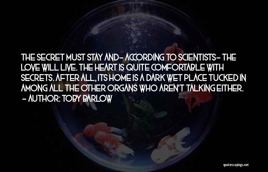 Toby Barlow Quotes: The Secret Must Stay And- According To Scientists- The Love Will Live. The Heart Is Quite Comfortable With Secrets. After