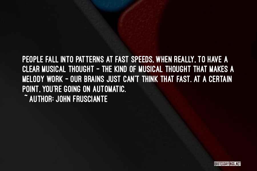 John Frusciante Quotes: People Fall Into Patterns At Fast Speeds, When Really, To Have A Clear Musical Thought - The Kind Of Musical