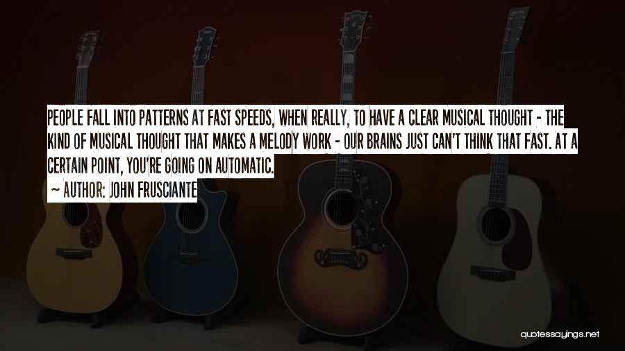 John Frusciante Quotes: People Fall Into Patterns At Fast Speeds, When Really, To Have A Clear Musical Thought - The Kind Of Musical