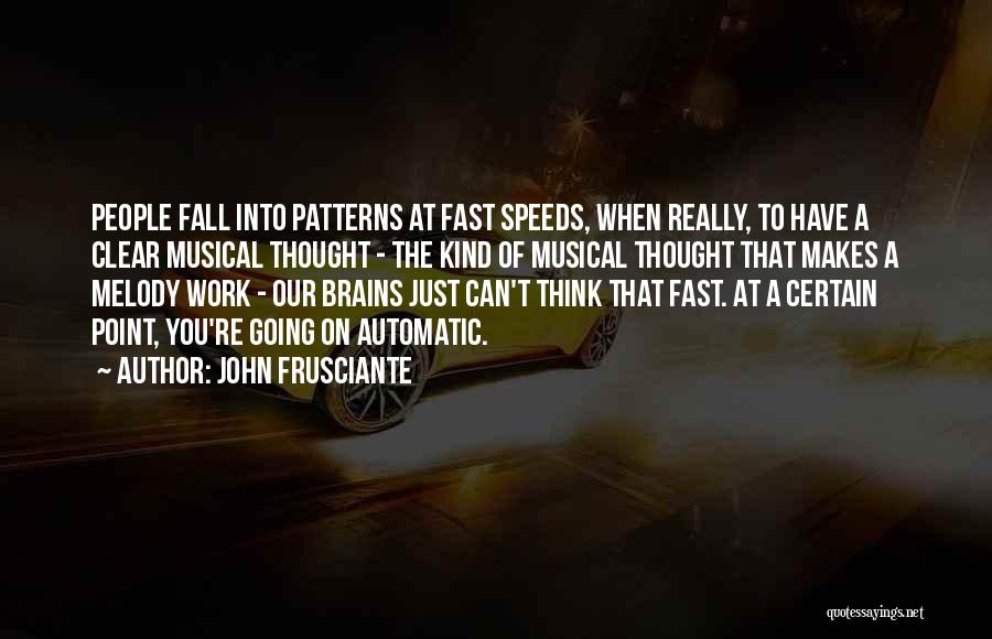 John Frusciante Quotes: People Fall Into Patterns At Fast Speeds, When Really, To Have A Clear Musical Thought - The Kind Of Musical