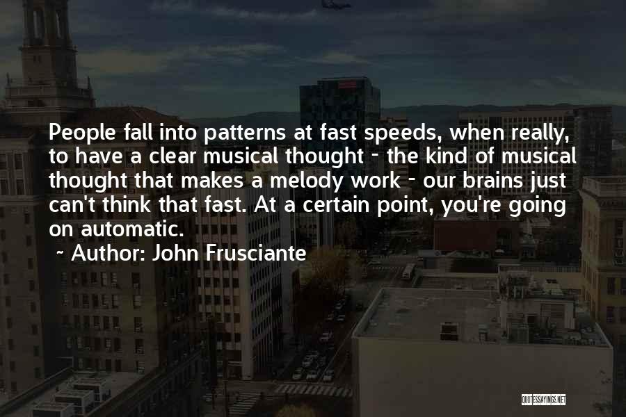 John Frusciante Quotes: People Fall Into Patterns At Fast Speeds, When Really, To Have A Clear Musical Thought - The Kind Of Musical