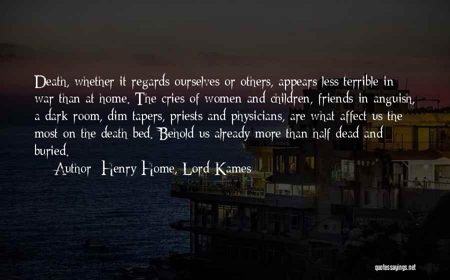 Henry Home, Lord Kames Quotes: Death, Whether It Regards Ourselves Or Others, Appears Less Terrible In War Than At Home. The Cries Of Women And